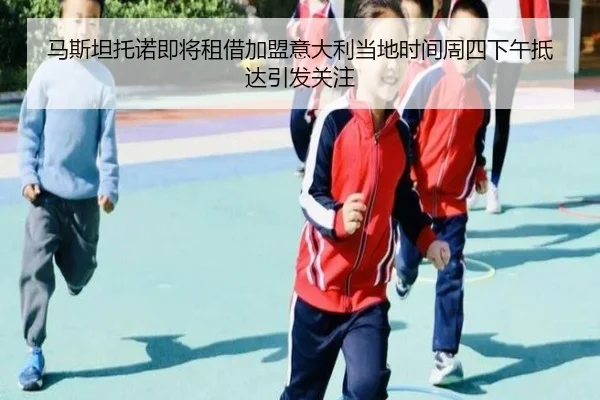 马斯坦托诺即将租借加盟意大利当地时间周四下午抵达引发关注